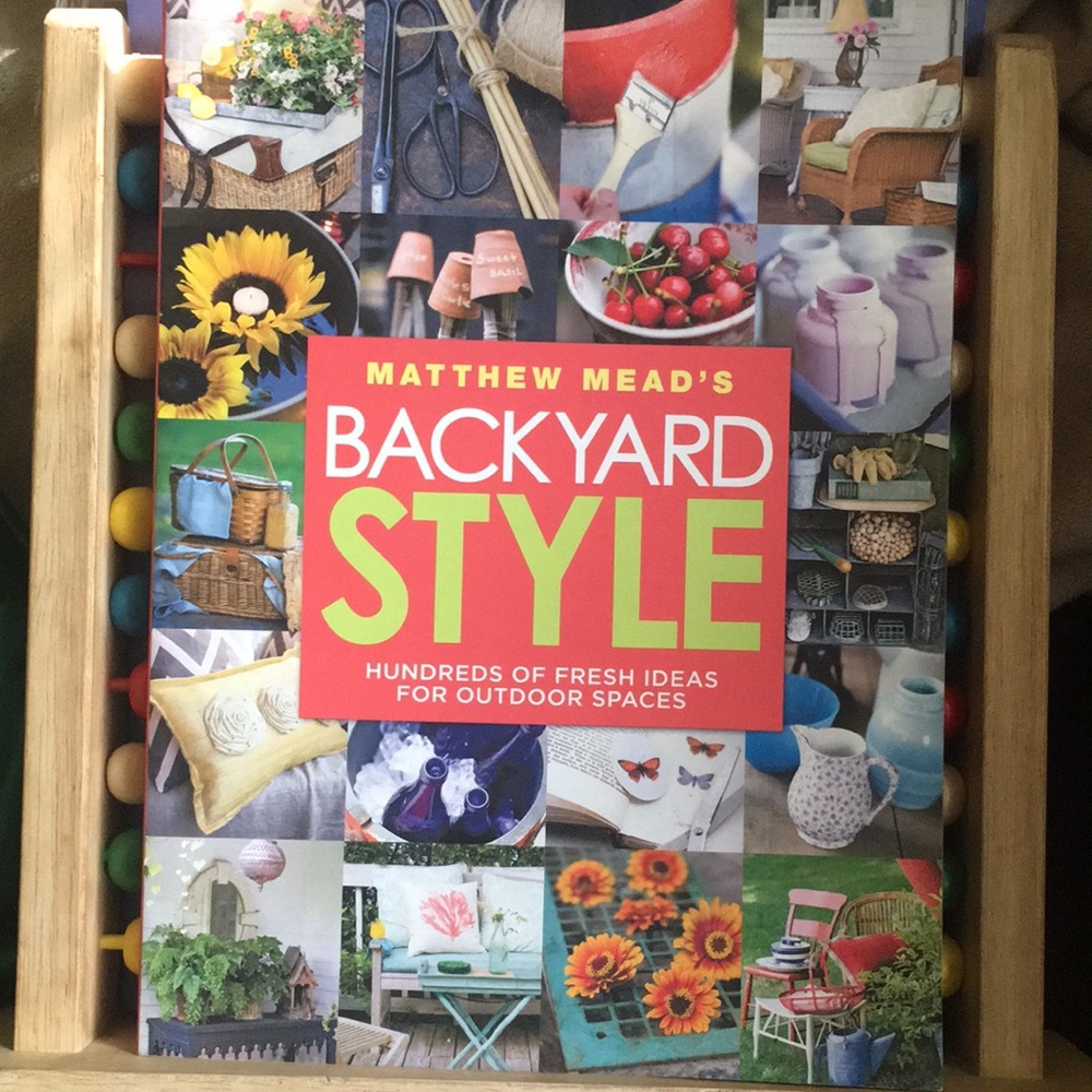 Matthew Mead's Backyard Style: Hundreds of Fresh Ideas for Outdoor Spaces